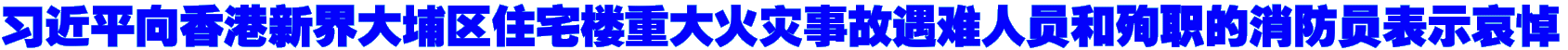 习近平向香港新界大埔区住宅楼重大火灾事故遇难人员和殉职的消防员表示哀悼