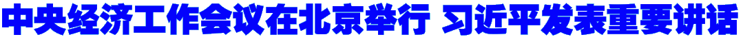 中央经济工作会议在北京举行 习近平发表重要讲话