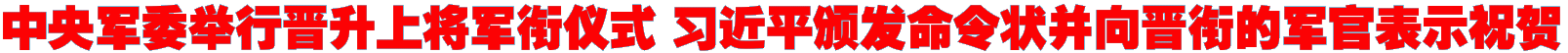 中央军委举行晋升上将军衔仪式 习近平颁发命令状并向晋衔的军官表示祝贺