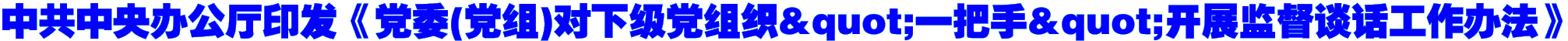 中共中央办公厅印发《党委(党组)对下级党组织"一把手"开展监督谈话工作办法》