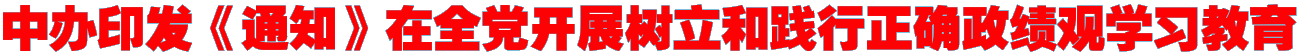 中办印发《通知》在全党开展树立和践行正确政绩观学习教育