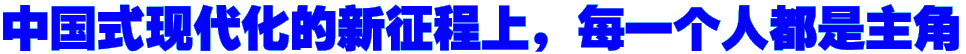 中国式现代化的新征程上，每一个人都是主角