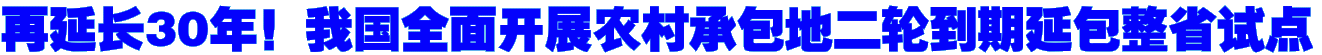 再延长30年！我国全面开展农村承包地二轮到期延包整省试点