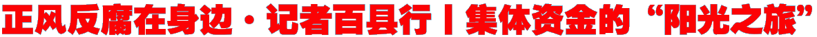 正风反腐在身边·记者百县行丨集体资金的“阳光之旅”