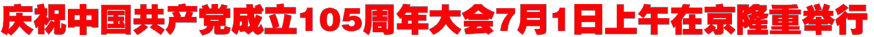 庆祝中国共产党成立105周年大会7月1日上午在京隆重举行