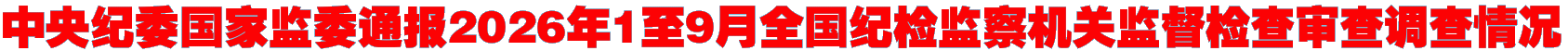 中央纪委国家监委通报2026年1至9月全国纪检监察机关监督检查审查调查情况